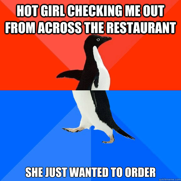 Hot girl checking me out from across the restaurant She just wanted to order  Socially Awesome Awkward Penguin
