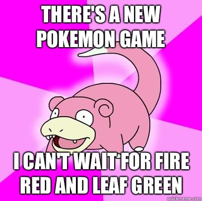 There's a new Pokemon game I can't wait for Fire Red and Leaf Green   Slowpoke