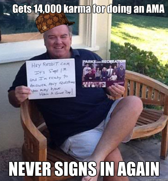Gets 14,000 karma for doing an AMA NEVER SIGNS IN AGAIN - Gets 14,000 karma for doing an AMA NEVER SIGNS IN AGAIN  Scumbag Jim OHeir