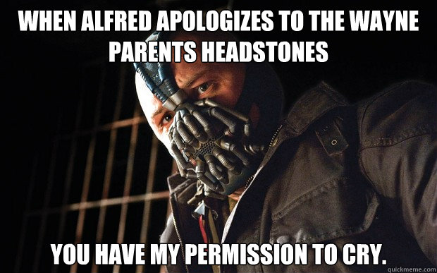 When alfred apologizes to the wayne parents headstones you have my permission to cry.  - When alfred apologizes to the wayne parents headstones you have my permission to cry.   Permission Giving Bane