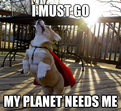 I must go my planet needs me  - I must go my planet needs me   Super Doggy