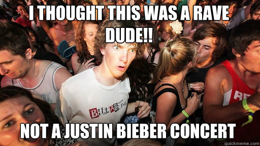 i thought this was a rave dude!!
 not a Justin bieber concert  Sudden Clarity Clarence