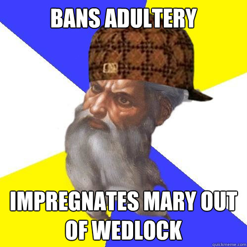Bans Adultery  Impregnates mary out of wedlock  Scumbag God is an SBF