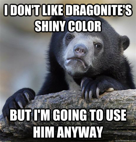 I don't like dragonite's shiny color but I'm going to use him anyway  Confession Bear