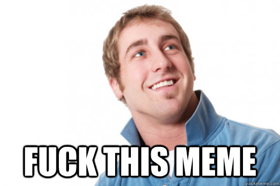  fuck this meme  Misunderstood Douchebag