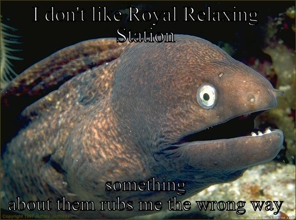 I DON'T LIKE ROYAL RELAXING STATION SOMETHING ABOUT THEM RUBS ME THE WRONG WAY Bad Joke Eel