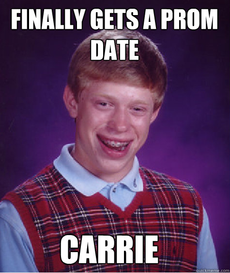 finally gets a prom date carrie  Bad Luck Brian