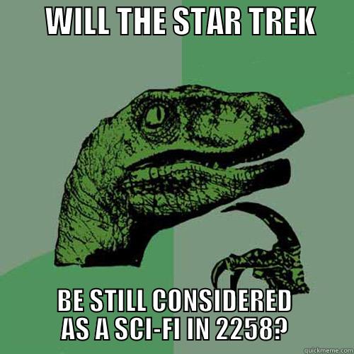        WILL THE STAR TREK       BE STILL CONSIDERED AS A SCI-FI IN 2258? Philosoraptor