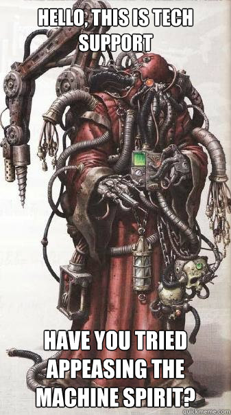 Hello, this is Tech Support Have you tried appeasing the machine spirit? - Hello, this is Tech Support Have you tried appeasing the machine spirit?  Tech Priest Support