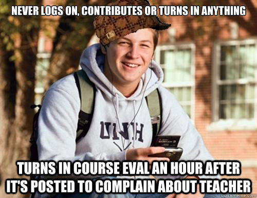 never logs on, contributes or turns in anything turns in course eval an hour after it's posted to complain about teacher  College Freshman