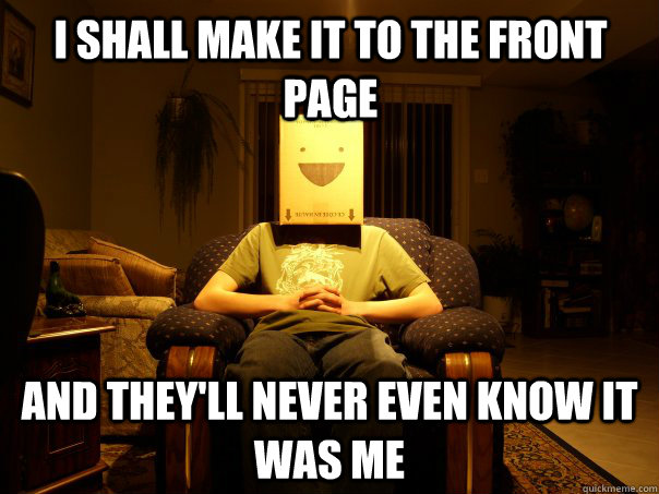 I shall make it to the front page And they'll never even know it was me - I shall make it to the front page And they'll never even know it was me  evil genius boxman