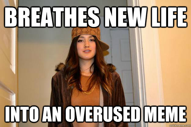 Breathes new life into an overused meme - Breathes new life into an overused meme  Scumbag Suzy