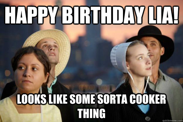 Happy Birthday LIA! Looks like some sorta cooker thing - Happy Birthday LIA! Looks like some sorta cooker thing  Breaking Amish