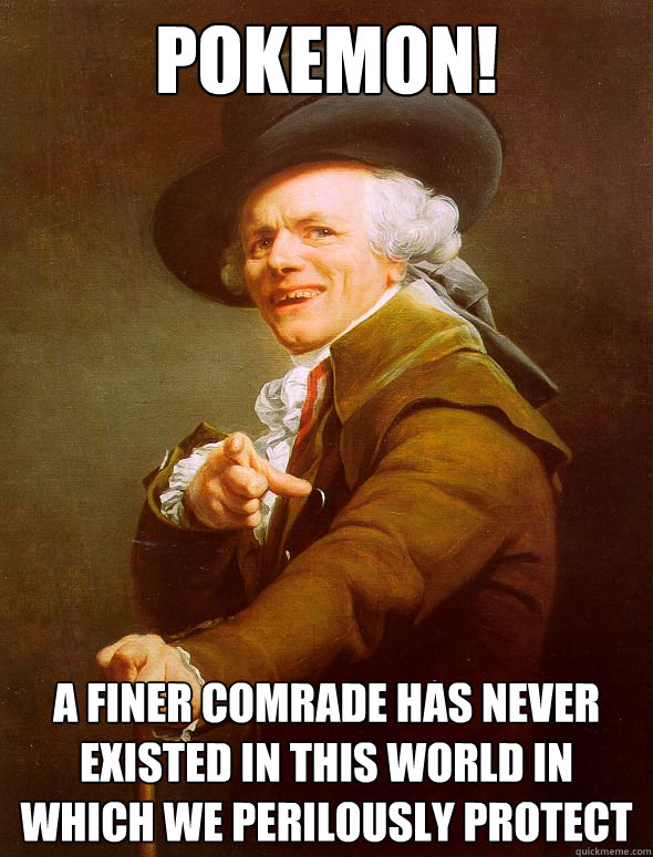Pokemon! A finer comrade has never existed in this world in which we perilously protect  Joseph Ducreux
