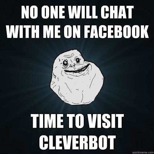 No one will chat with me on Facebook Time to visit Cleverbot  Forever Alone