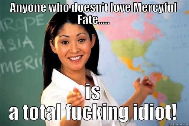 ANYONE WHO DOESN'T LOVE MERCYFUL FATE..... IS A TOTAL FUCKING IDIOT! Unhelpful High School Teacher