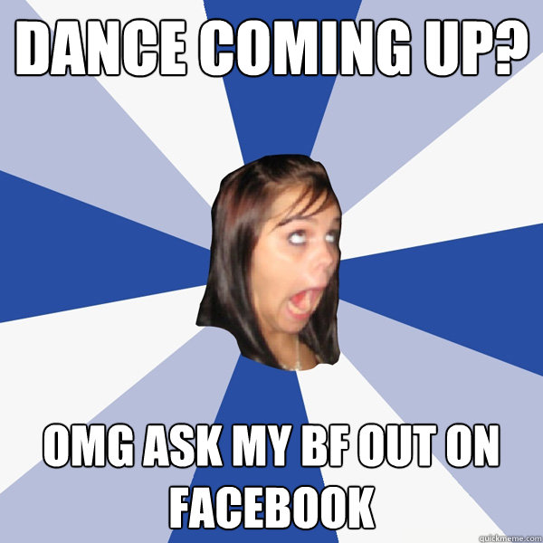 Dance coming up? OMG ask my bf out on facebook  Annoying Facebook Girl