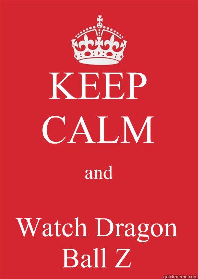 KEEP CALM and Watch Dragon Ball Z  Keep calm or gtfo