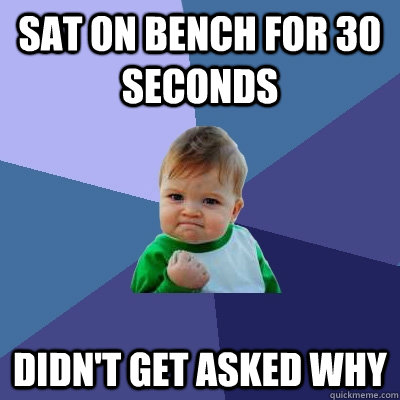 Sat on Bench for 30 Seconds Didn't get asked why  Success Kid