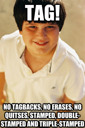 tag! no tagbacks, no erases, no quitses, stamped, double-stamped and triple-stamped  Annoying Childhood Friend