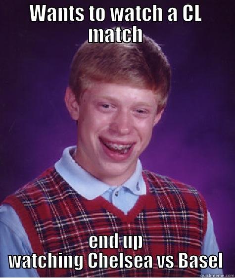 WANTS TO WATCH A CL MATCH END UP WATCHING CHELSEA VS BASEL Bad Luck Brian