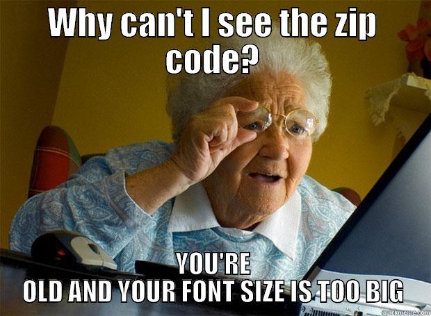 WHY CAN'T I SEE THE ZIP CODE? YOU'RE OLD AND YOUR FONT SIZE IS TOO BIG Grandma finds the Internet