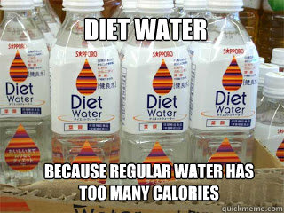 Diet Water Because Regular Water has too many calories - Diet Water Because Regular Water has too many calories  Diet Water