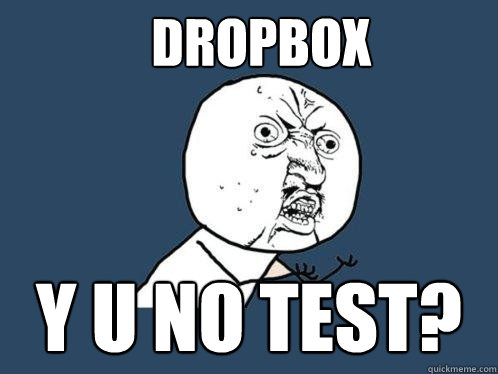Dropbox Y u no test?  Y U No