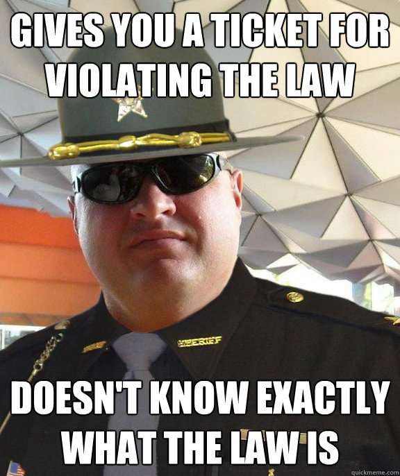 GIVES YOU A TICKET FOR VIOLATING THE LAW DOESn't know exactly what the law is - GIVES YOU A TICKET FOR VIOLATING THE LAW DOESn't know exactly what the law is  Scumbag sheriff