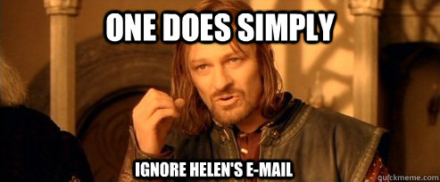 One does simply Ignore helen's e-mail  One Does Not Simply