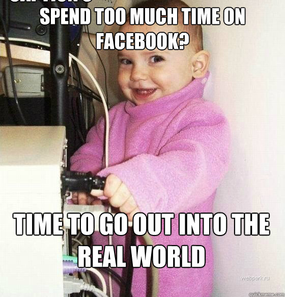 Spend too much time on facebook? Time to go out into the real world Caption 3 goes here  Troll Baby