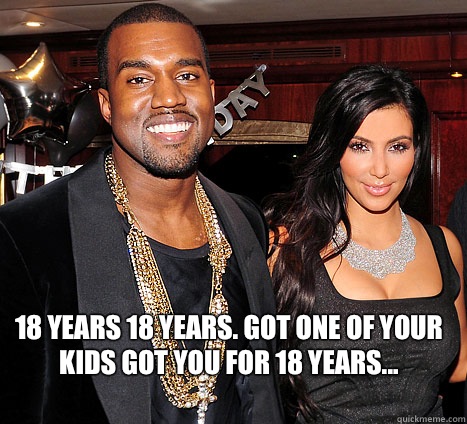  18 years 18 years. Got one of your kids got you for 18 years...  KANYE N KIM K