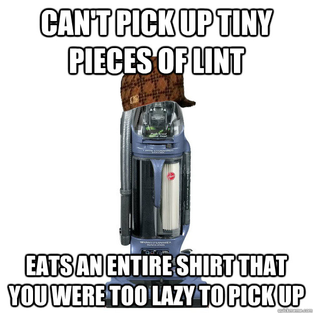 Can't pick up tiny pieces of lint eats an entire shirt that you were too lazy to pick up  Scumbag Vacuum