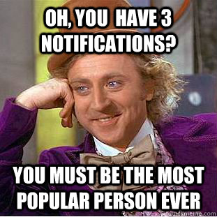 Oh, you  have 3 notifications? You must be the most popular person ever  Creepy Wonka