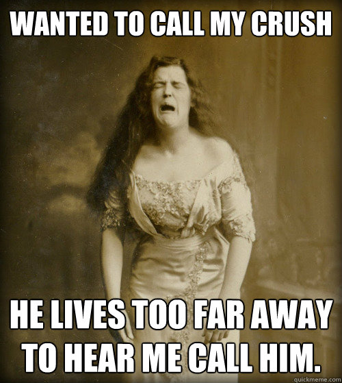 Wanted to call my crush He lives too far away to hear me call him. - Wanted to call my crush He lives too far away to hear me call him.  1890s Problems