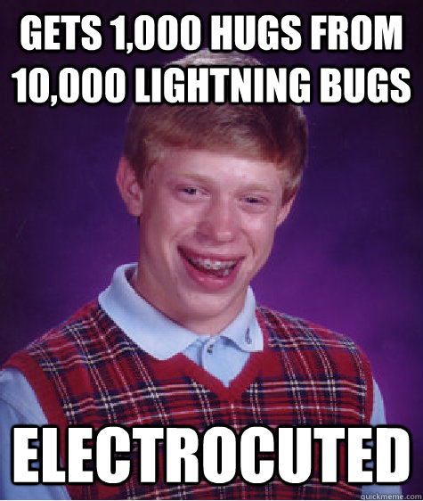 gets 1,000 hugs from 10,000 lightning bugs electrocuted  Bad Luck Brian