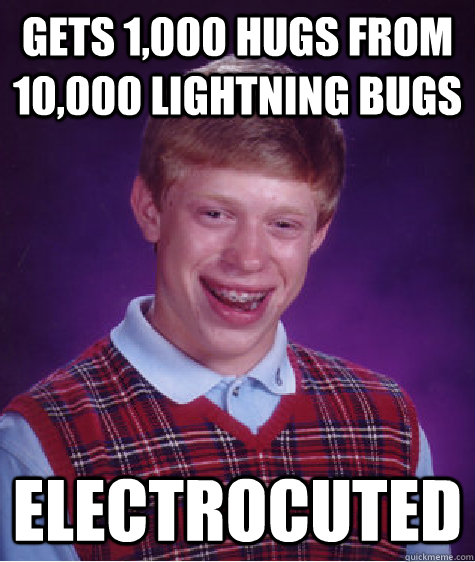 gets 1,000 hugs from 10,000 lightning bugs electrocuted - gets 1,000 hugs from 10,000 lightning bugs electrocuted  Bad Luck Brian