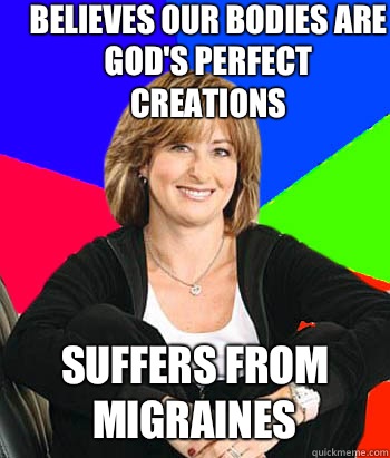 Believes our bodies are God's perfect creations Suffers from migraines  Sheltering Suburban Mom