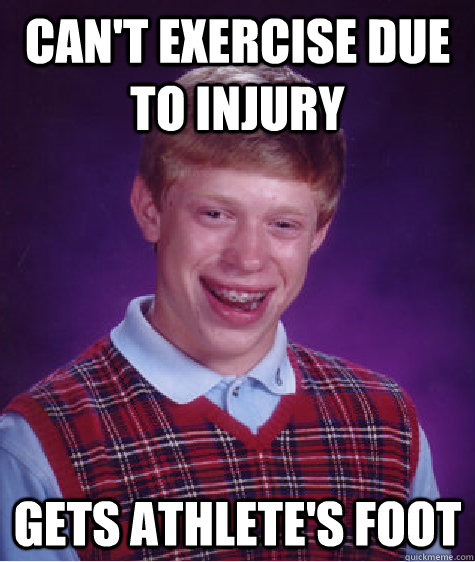 Can't exercise due to injury gets athlete's foot  Bad Luck Brian