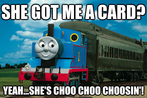 She got me a card?  Yeah...She's Choo Choo Choosin'!  Thomas the Tank Engine