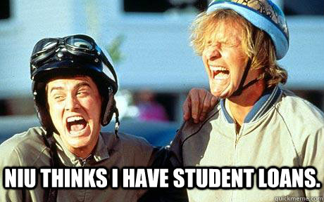 NIU thinks I have student loans. - NIU thinks I have student loans.  Harry and Lloyd are laughing at you