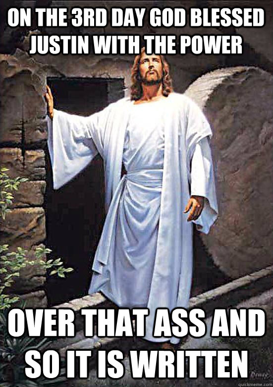 On the 3rd Day God Blessed Justin with the Power Over That Ass and so it is written  Gamer Jesus