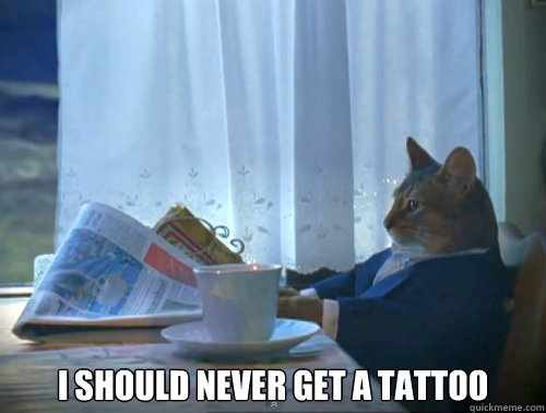  i should never get a tattoo  The One Percent Cat
