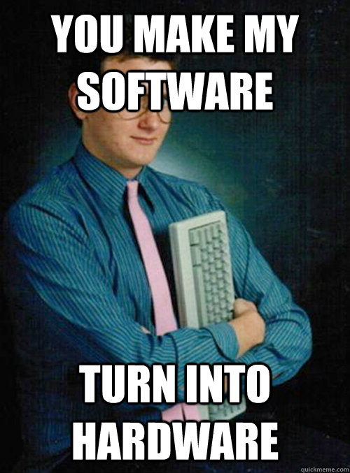 You make my software Turn into hardware - You make my software Turn into hardware  Misc