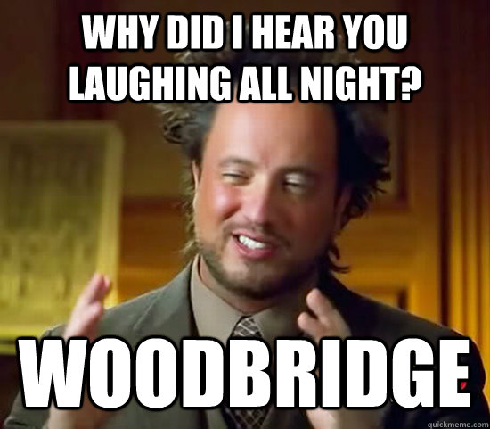 Why did I hear you laughing all night? Woodbridge - Why did I hear you laughing all night? Woodbridge  Ancient Aliens