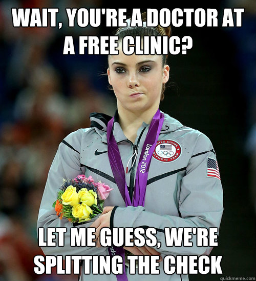 WAIT, YOU'RE A DOCTOR AT A FREE CLINIC? LET ME GUESS, WE'RE SPLITTING THE CHECK  - WAIT, YOU'RE A DOCTOR AT A FREE CLINIC? LET ME GUESS, WE'RE SPLITTING THE CHECK   McKayla Not Impressed