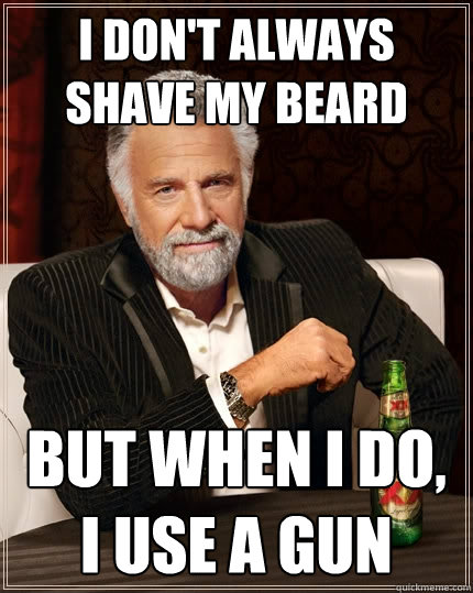 I don't always shave my beard but when i do, i use a gun   The Most Interesting Man In The World