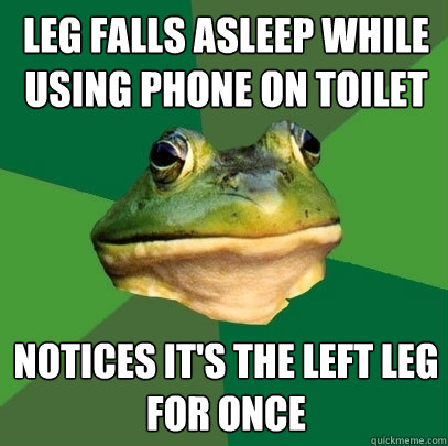 leg falls asleep while using phone on toilet notices it's the left leg for once  Foul Bachelor Frog