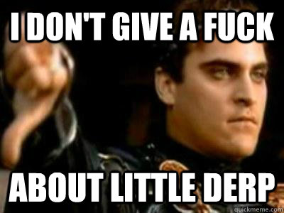 I don't give a fuck about little derp  Downvoting Roman