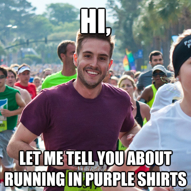 hi, let me tell you about running in purple shirts  Hi Guy
